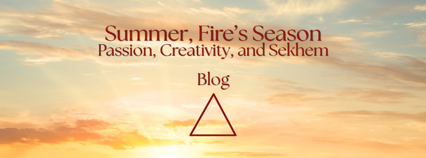 Summer & the Fire Element: Passion, Creativity and Sekhem